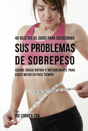 40 Recetas de Jugos Para Solucionar Sus Problemas de Sobrepeso