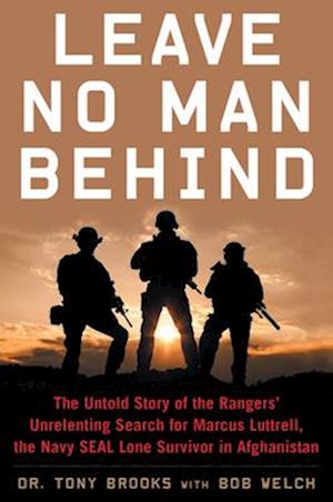Leave No Man Behind : The Untold Story of the Rangers' Unrelenting Search for Marcus Luttrell, the Navy SEAL Lone Survivor in Afghanistan