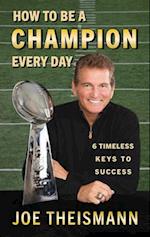 How to be a Champion Every Day: 6 Timeless Keys to Success 