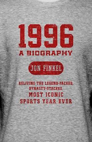1996 : A Biography - Reliving the Legend-Packed, Dynasty-Stacked, Most Iconic Sports Year Ever