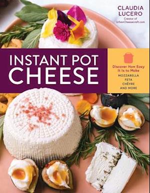 Instant Pot Cheese: Discover How Easy It Is to Make Mozzarella, Feta, Chevre and More