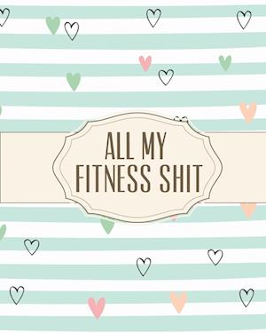 All My Fitness Shit: Fitness Tracker | Strength Training | Cardio | Exercise and Diet Workbook