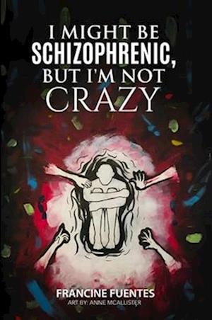 I Might Be Schizophrenic, But I'm Not Crazy