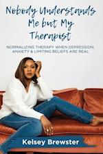 Nobody Understands Me But My Therapist: Normalizing Therapy When Depression, Anxiety & Limiting Beliefs Are Real 