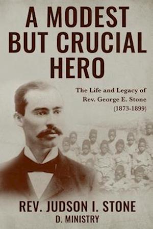 A Modest But Crucial Hero: The Life and Legacy of Rev. George E. Stone (1873-1899)