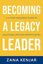 BECOMING A LEGACY LEADER: A 10-STEP MANAGER'S GUIDE TO UNLOCKING LIMITLESS OPPORTUNITIES 