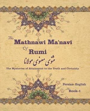 The Mathnawi Ma'navi of Rumi, Book-1: The Mysteries of Attainment to the Truth and Certainty