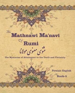 The Mathnawi Ma'navi of Rumi, Book-5: The Mysteries of Attainment to the Truth and Certainty