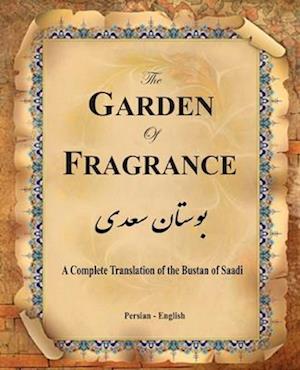 The Garden of Fragrance: A Complete Translation of the Bustan of Saadi (Bilingual)