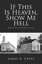 If This Is Heaven, Show Me Hell: Devotions for The Rebellious Christian 