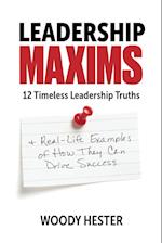 Leadership Maxims: 12 Timeless Leadership Truths and Real-Life Examples of How They Can Drive Success 