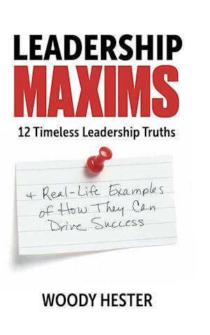 Leadership Maxims: 12 Timeless Leadership Truths and Real-Life Examples of How They Can Drive Success