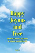 Happy, Joyous, and Free: One man's journey and guide to ultimate Spiritual health 