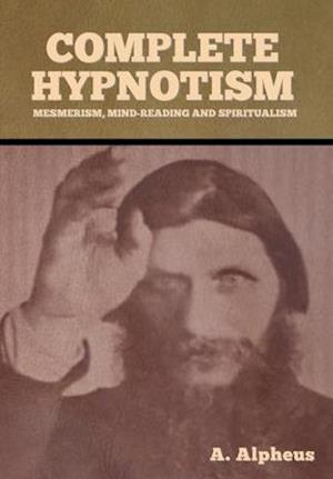 Complete Hypnotism: Mesmerism, Mind-Reading and Spiritualism