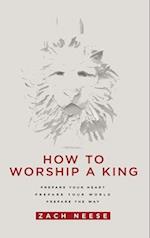 How to Worship a King: Prepare Your Heart. Prepare Your World. Prepare the Way. 
