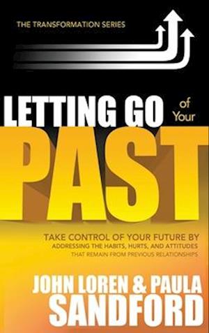 Letting Go of Your Past: Take Control of Your Future by Addressing the Habits, Hurts, and Attitudes That Remain from Previous Relationships