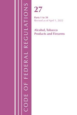 Code of Federal Regulations, Title 27 Alcohol Tobacco Products and Firearms 1-39, Revised as of April 1, 2021