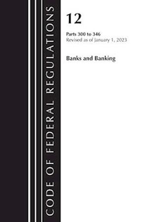 Code of Federal Regulations, Title 12 Banks and Banking 300-346, Revised as of January 1, 2023