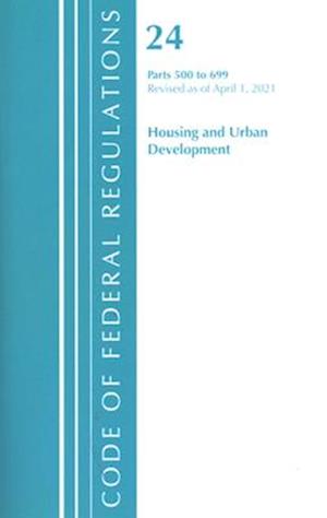 Code of Federal Regulations, Title 24 Housing and Urban Development 500-699, Revised as of April 1, 2020