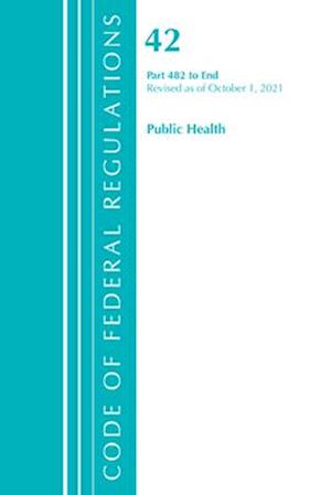 Code of Federal Regulations, Title 42 Public Health 482-End, Revised as of October 1, 2021