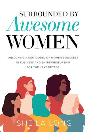 Surrounded by Awesome Women: Unlocking a New Model of Women's Success in Business and Entrepreneurship for the Next Decade