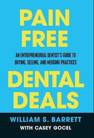 Pain Free Dental Deals: An Entrepreneurial Dentist's Guide To Buying, Selling, and Merging Practices