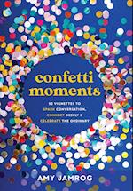 Confetti Moments: 52 Vignettes to Spark Conversation, Connect Deeply & Celebrate the Ordinary 