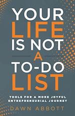 Your Life is Not A To Do List: Tools for a More Joyful Entrepreneurial Journey 
