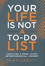 Your Life is Not A To Do List: Tools for a More Joyful Entrepreneurial Journey 