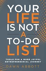 Your Life is Not A To Do List : Tools for a More Joyful Entrepreneurial Journey