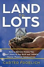 Land to Lots: How to Borrow Money You Don't Have to Pay Back and LAUNCH Master Planned Communities 