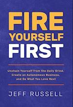 Fire Yourself First: Unchain Yourself from the Daily Grind, Create an Autonomous Business, and Do What You Love Next 