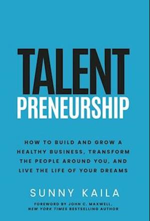 Talentpreneurship: How to Build a Healthy Business, Transform the People around You, and Live the Life of Your Dreams