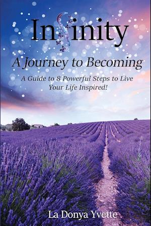 Infinity A Journey To Becoming : A Guide to 8 Powerful Steps to Live Your Life Inspired