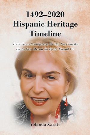 1492-2020 HISPANIC HERITAGE TIMELINE : Truth Versus Consequences We Did Not Cross the Border from Mexico, the Border Crossed US