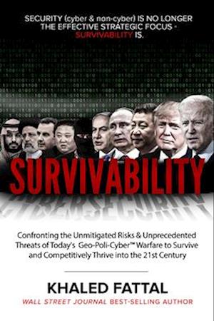 Survivability: Confronting the Unmitigated Risks & Unprecedented Threats of Today's Geo-Poli-Cyber ™ Warfare to Survive and Competitively Thrive into