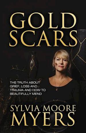 Gold Scars : The Truth About Grief, Loss and Trauma and How to Beautifully Mend