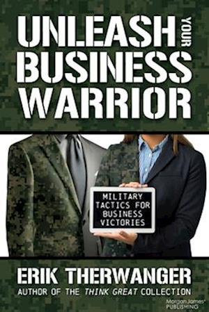 Unleash Your Business Warrior : Military Tactics for Business Victories