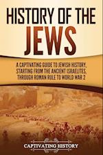 History of the Jews: A Captivating Guide to Jewish History, Starting from the Ancient Israelites through Roman Rule to World War 2 