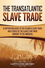 The Transatlantic Slave Trade: A Captivating Guide to the Atlantic Slave Trade and Stories of the Slaves That Were Brought to the Americas 