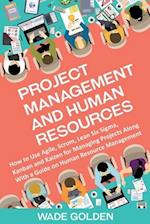 Project Management and Human Resources: How to Use Agile, Scrum, Lean Six Sigma, Kanban and Kaizen for Managing Projects Along with a Guide on Human R