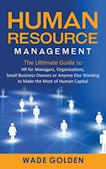 Human Resource Management: The Ultimate Guide to HR for Managers, Organizations, Small Business Owners, or Anyone Else Wanting to Make the Most of Hum