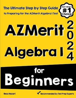 AzMerit Algebra I for Beginners: The Ultimate Step by Step Guide to Acing AzMerit Algebra I