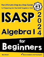 ISASP Algebra I for Beginners: The Ultimate Step by Step Guide to Acing ISASP Algebra I 