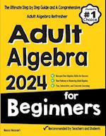 Adult Algebra for Beginners: The Ultimate Step by Step Guide and A Comprehensive Adult Algebra Refresher 