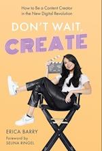 Don't Wait, Create: How to Be a Content Creator in the New Digital Revolution 