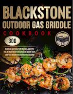 Blackstone Outdoor Gas Griddle Cookbook : 300 Delicious and Easy Grill Recipes, plus Pro Tips & Illustrated Instructions to Quick-Start with Your 