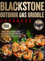 Blackstone Outdoor Gas Griddle Cookbook : 300 Delicious and Easy Grill Recipes, plus Pro Tips & Illustrated Instructions to Quick-Start with Your 