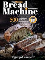 the Ultimate Bread Machine Cookbook: 500 No-fuss Recipes for Perfect Homemade Bread 