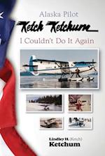 Alaska Pilot Ketch Ketchum: I Couldn't Do It Again 